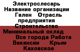 Электрослесарь › Название организации ­ Гален › Отрасль предприятия ­ Строительство › Минимальный оклад ­ 20 000 - Все города Работа » Вакансии   . Крым,Каховское